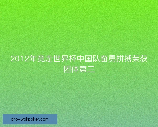 2012年竞走世界杯中国队奋勇拼搏荣获团体第三