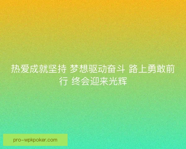 热爱成就坚持 梦想驱动奋斗 路上勇敢前行 终会迎来光辉