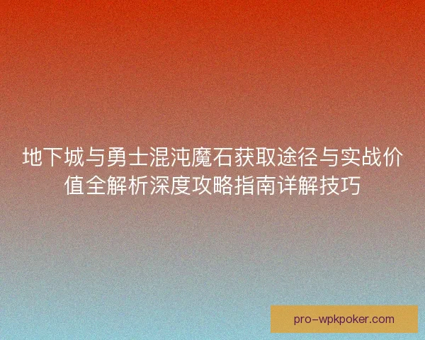 地下城与勇士混沌魔石获取途径与实战价值全解析深度攻略指南详解技巧